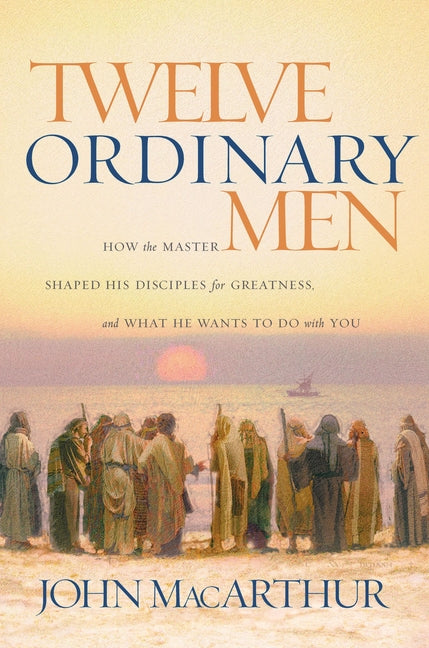 Twelve Ordinary Men: How the Master Shaped His Disciples for Greatness, and What He Wants to Do with You Thomas Nelson