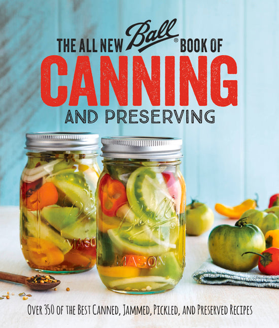 The All New Ball Book of Canning and Preserving: Over 350 of the Best Canned, Jammed, Pickled, and Preserved Recipes Oxmoor House