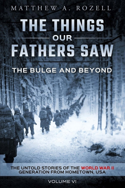 The Bulge and Beyond: The Things Our Fathers Saw-The Untold Stories of the World War II Generation-Volume VI Woodchuck Hollow Studios Incorporated
